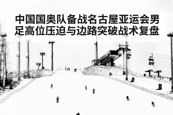 中国国奥队备战名古屋亚运会男足高位压迫与边路突破战术复盘